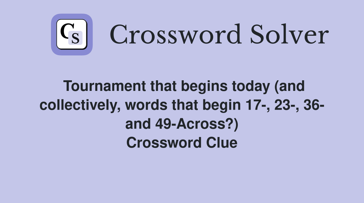 Tournament that begins today (and collectively, words that begin 17-, 23-, 36- and 49-Across?) Crossword Clue