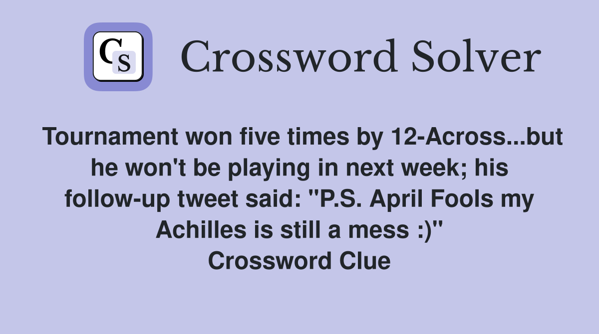 Tournament won five times by 12-Across...but he won't be playing in next week; his follow-up tweet said: "P.S. April Fools my Achilles is still a mess :)" Crossword Clue