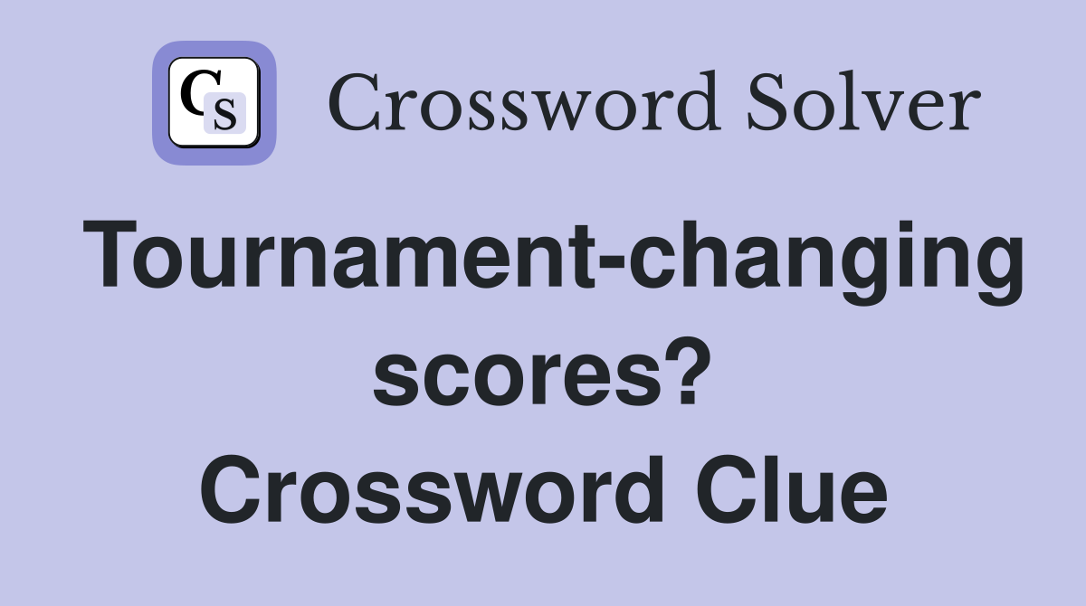 Tournament-changing scores? Crossword Clue