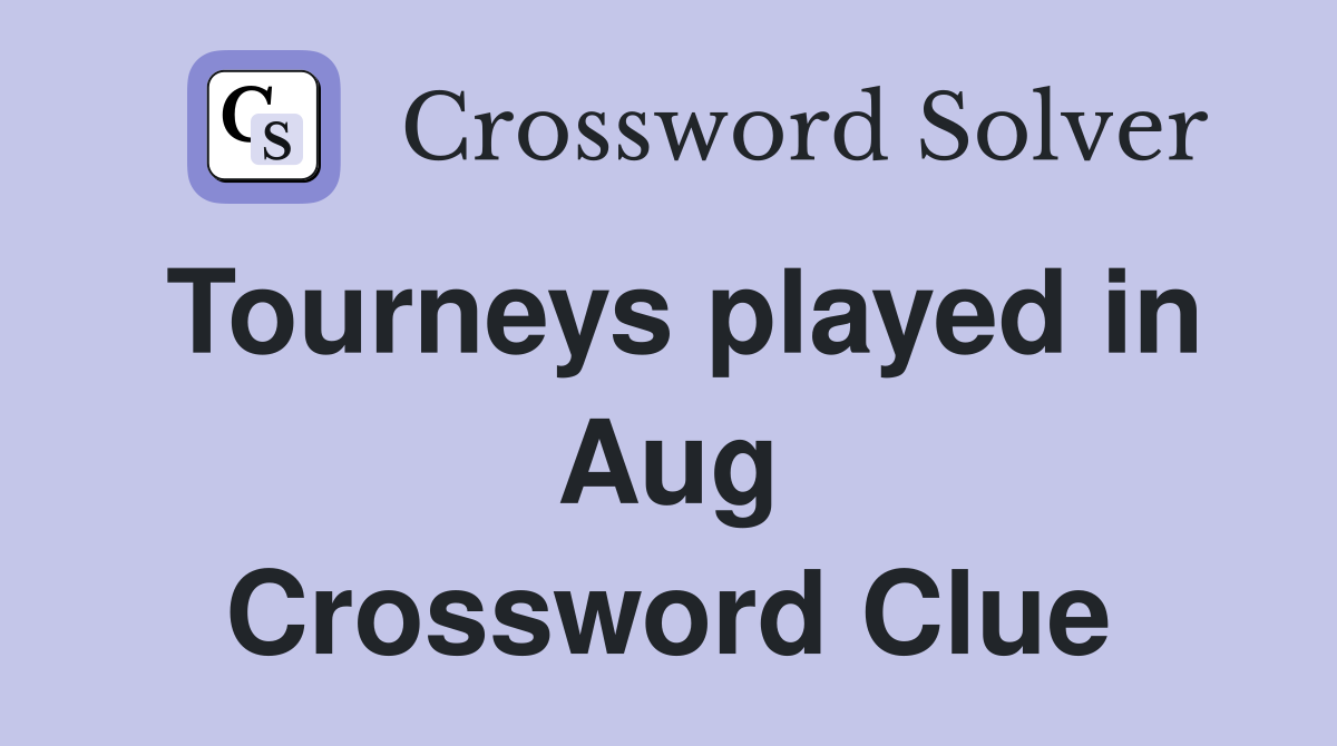 Tourneys played in Aug Crossword Clue