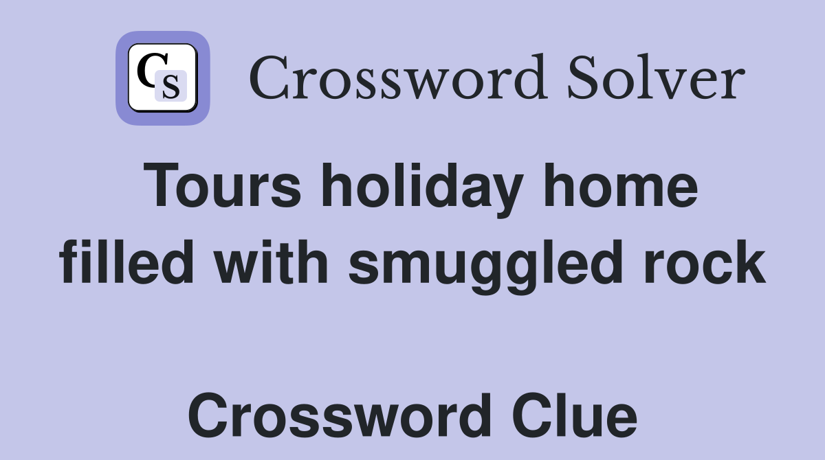 Tours holiday home filled with smuggled rock  Crossword Clue