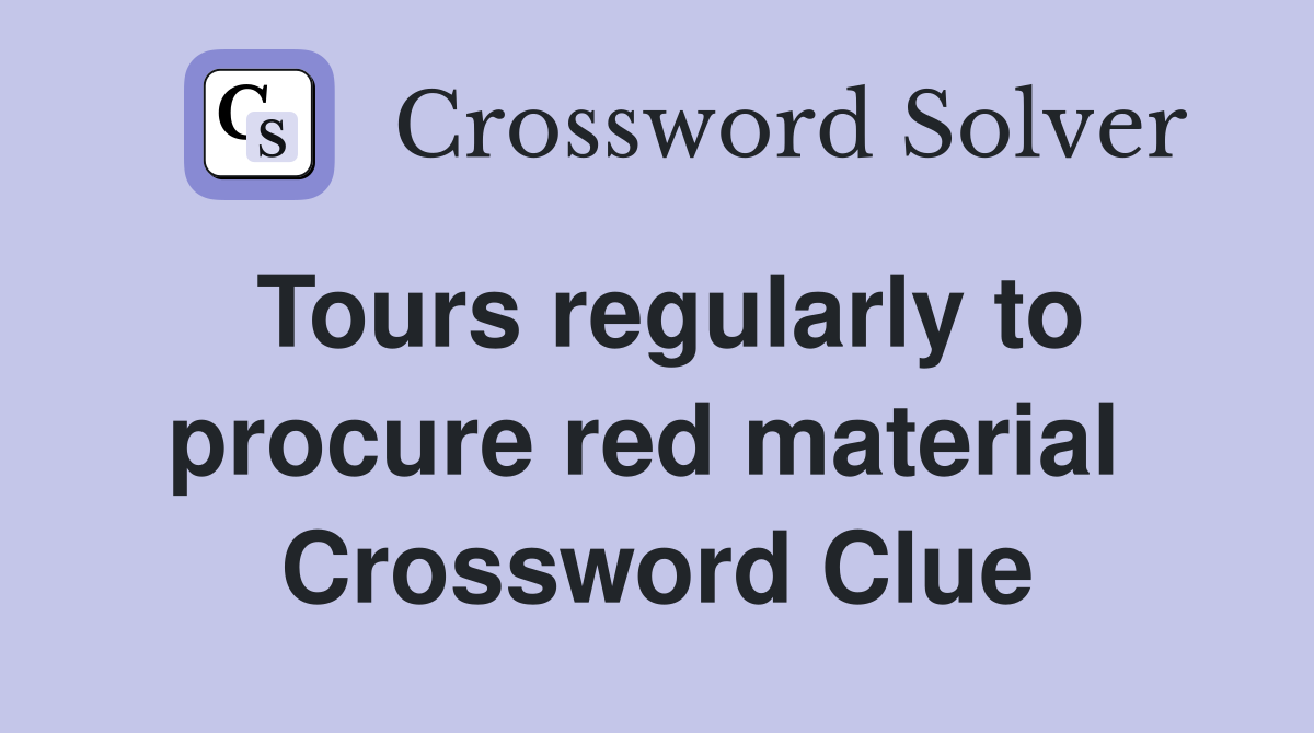 Tours regularly to procure red material  Crossword Clue