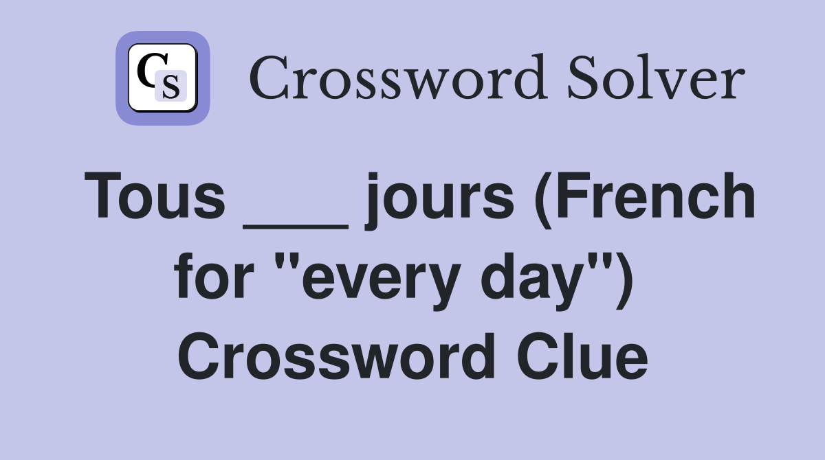 Tous ___ jours (French for "every day")  Crossword Clue