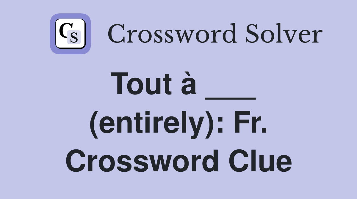 Tout à ___ (entirely): Fr. Crossword Clue