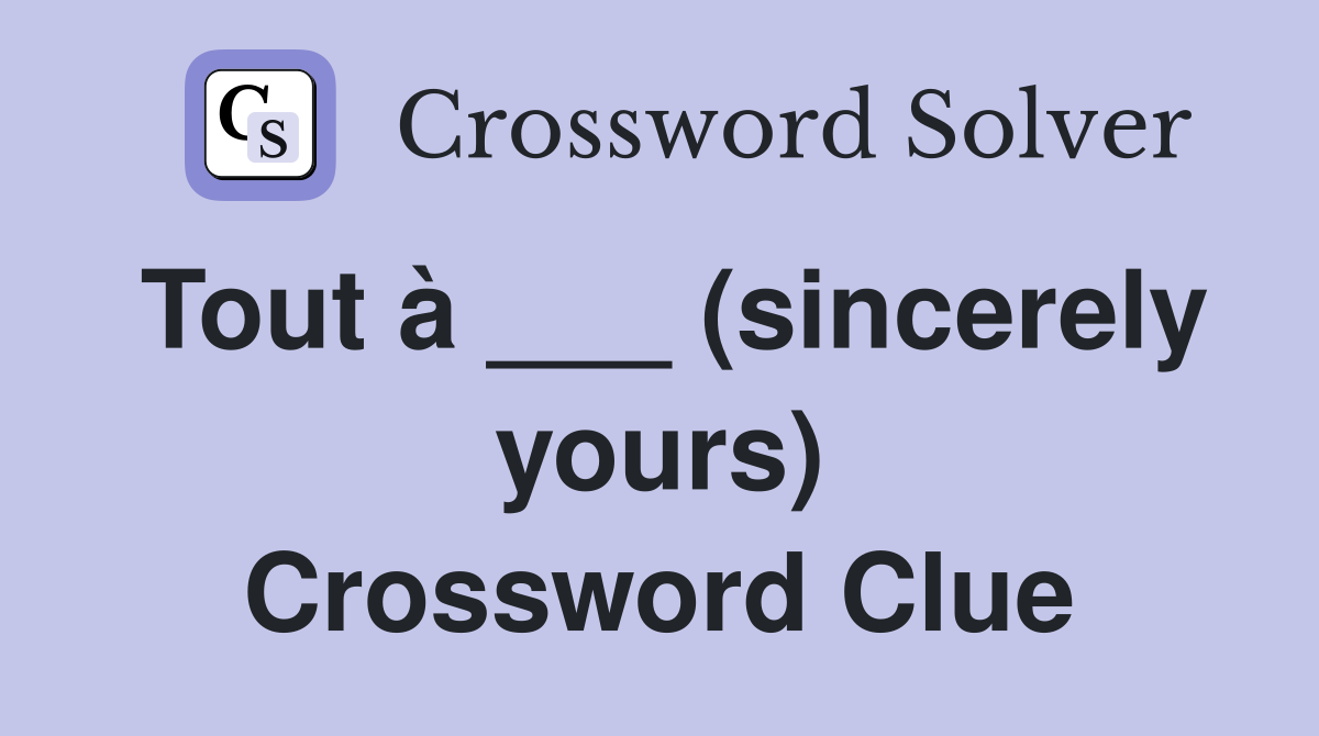 Tout à ___ (sincerely yours) Crossword Clue