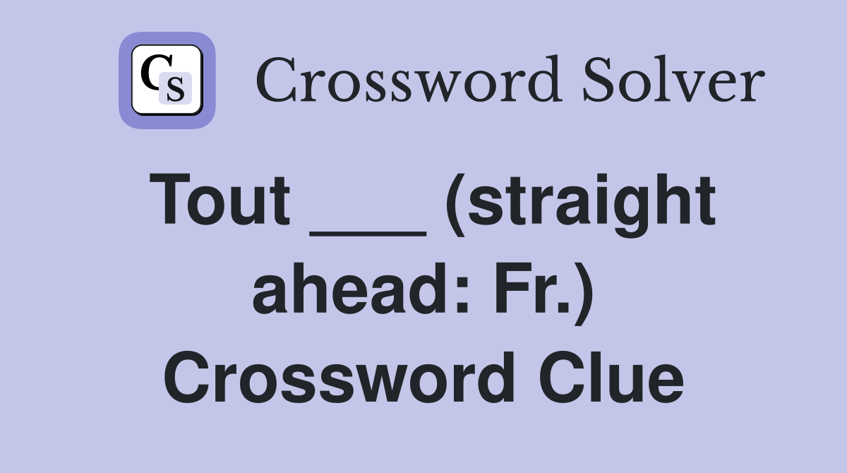 Tout ___ (straight ahead: Fr.) Crossword Clue