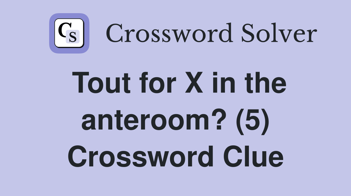 Tout for X in the anteroom? (5) Crossword Clue