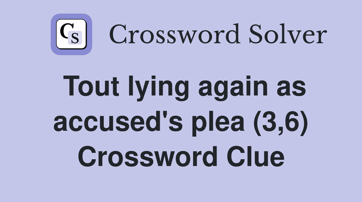Tout lying again as accused's plea (3,6) Crossword Clue