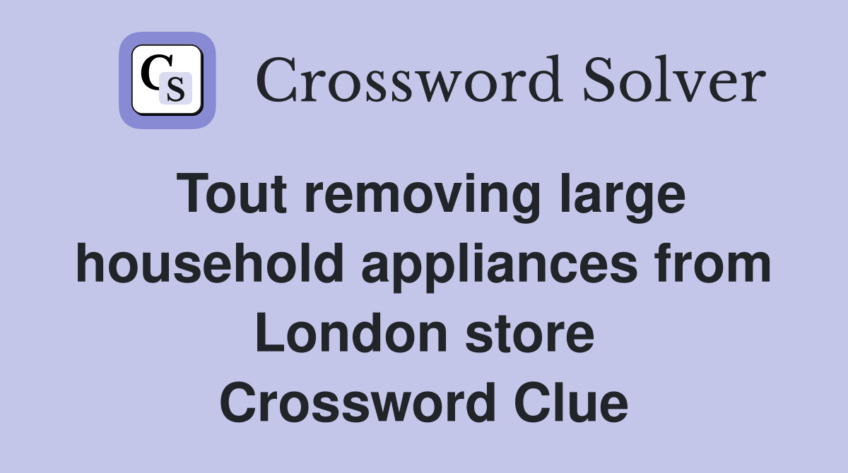 Tout removing large household appliances from London store Crossword Clue