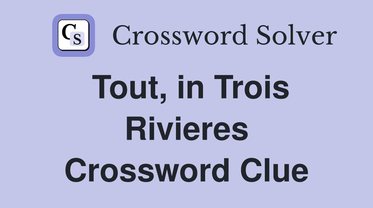 Tout, in Trois Rivieres Crossword Clue