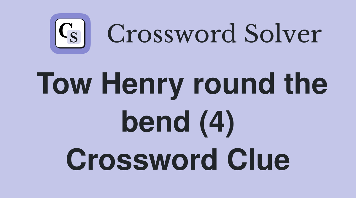 Tow Henry round the bend (4) Crossword Clue