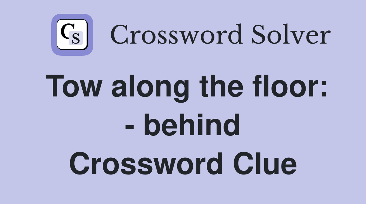 Tow along the floor: - behind Crossword Clue