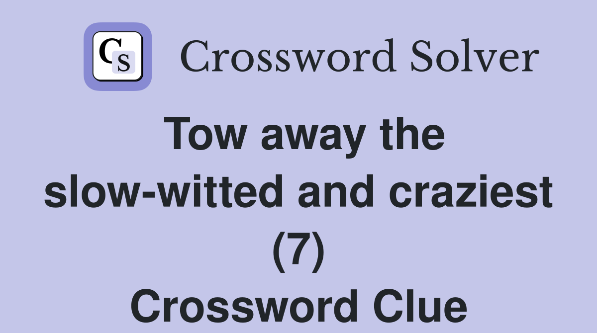 Tow away the slow-witted and craziest (7) Crossword Clue