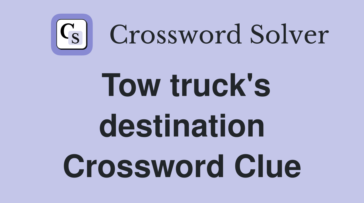 Tow truck's destination Crossword Clue