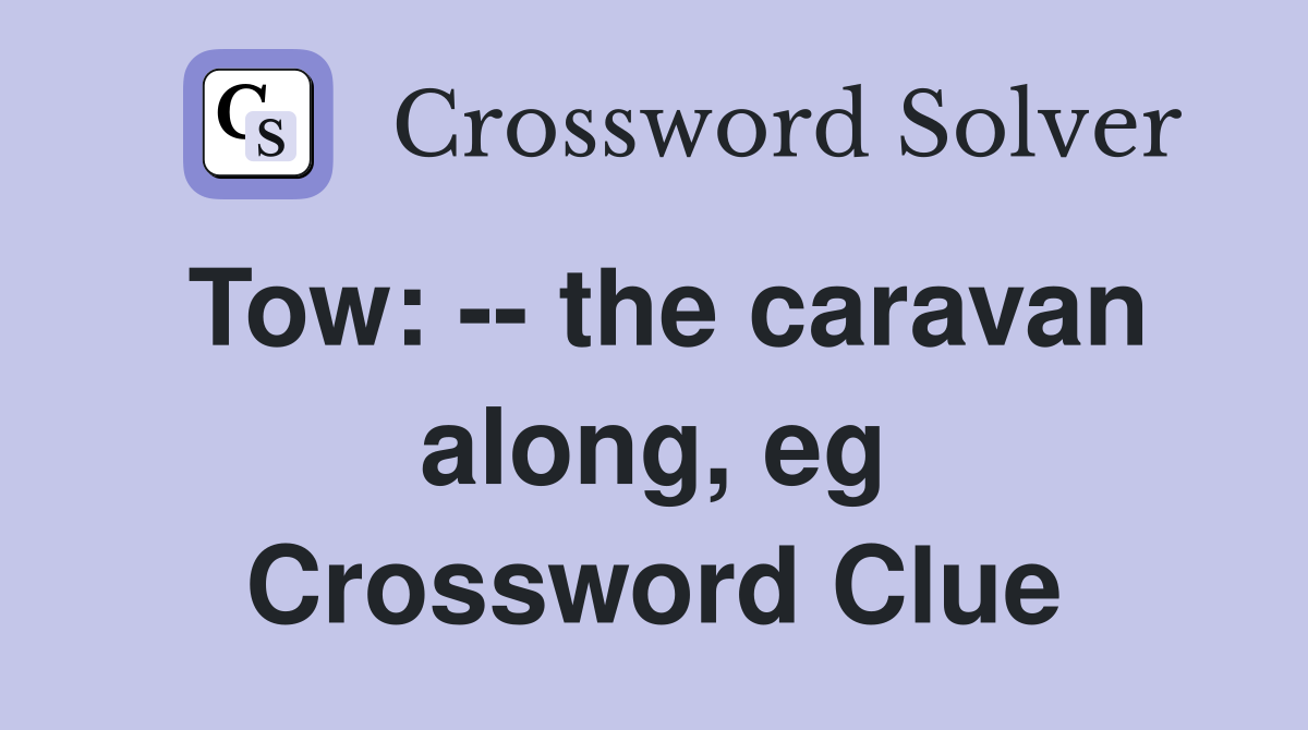 Tow: -- the caravan along, eg Crossword Clue