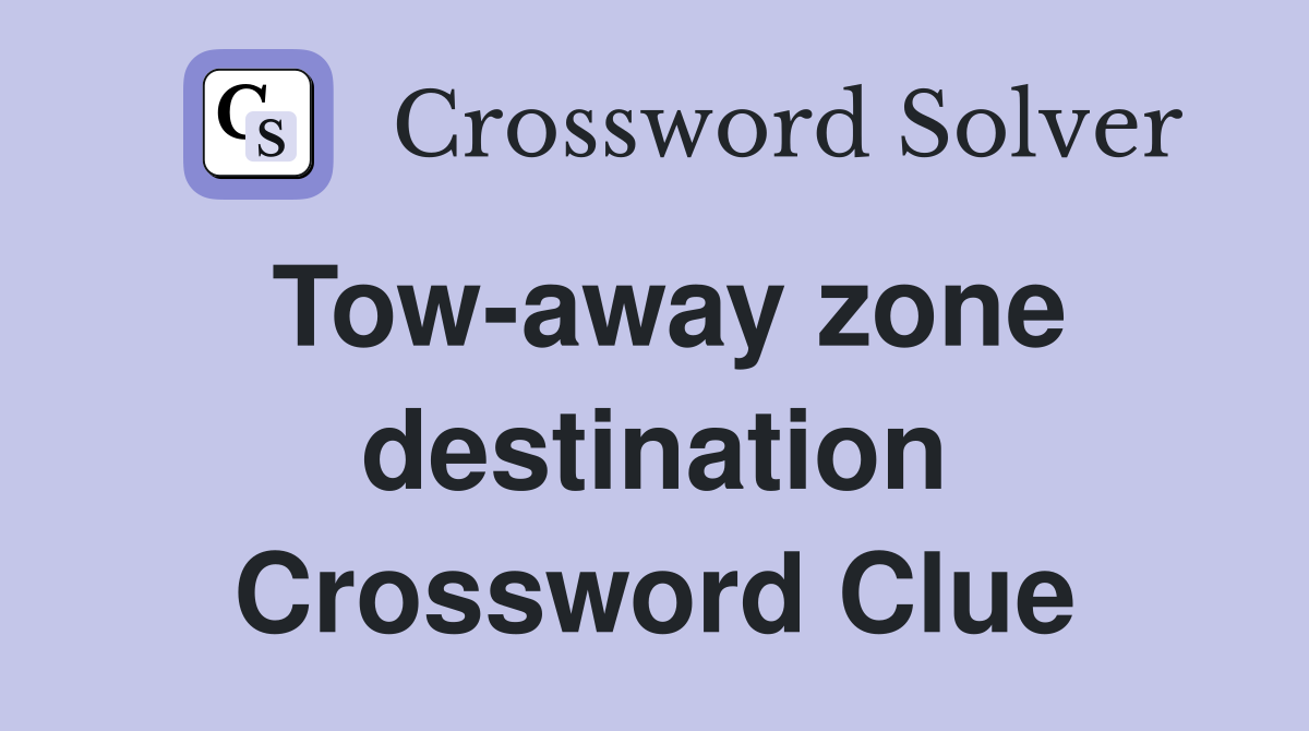 Tow-away zone destination Crossword Clue