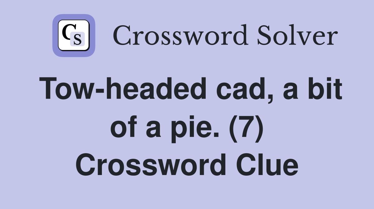 Tow-headed cad, a bit of a pie. (7) Crossword Clue