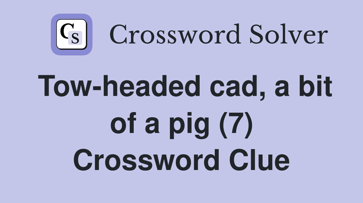 Tow-headed cad, a bit of a pig (7) Crossword Clue
