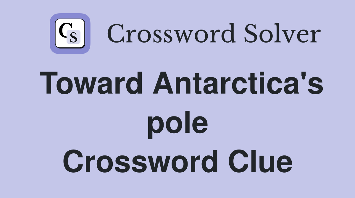 Toward Antarctica's pole Crossword Clue