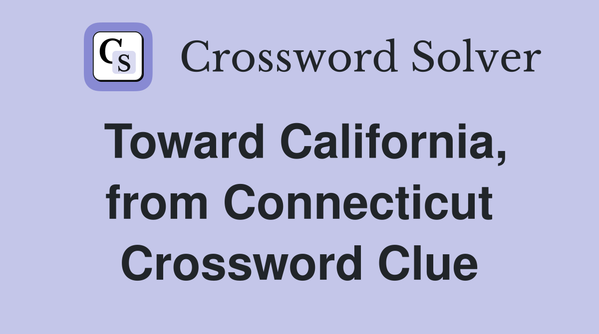 Toward California, from Connecticut Crossword Clue