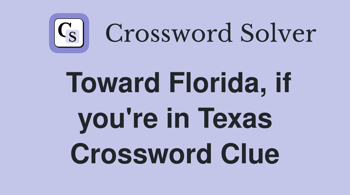 Toward Florida, if you're in Texas Crossword Clue
