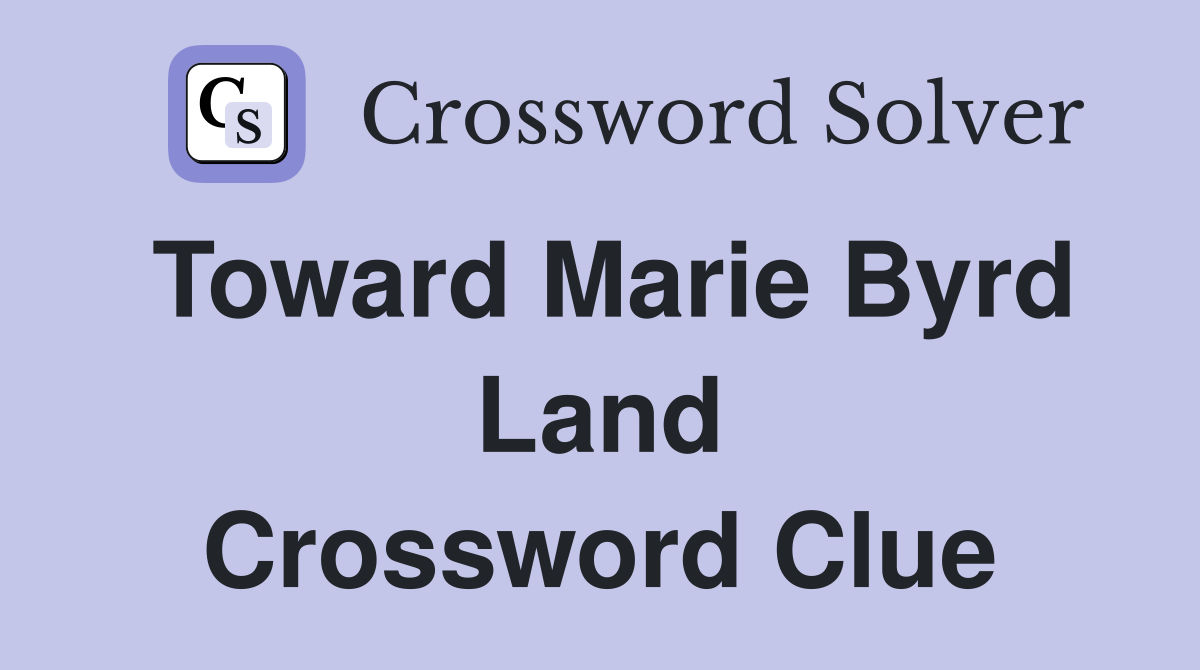 Toward Marie Byrd Land Crossword Clue