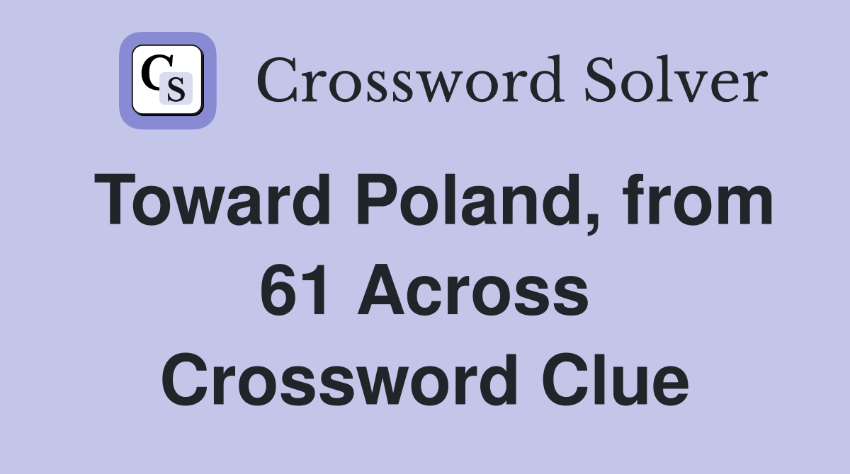 Toward Poland, from 61 Across Crossword Clue