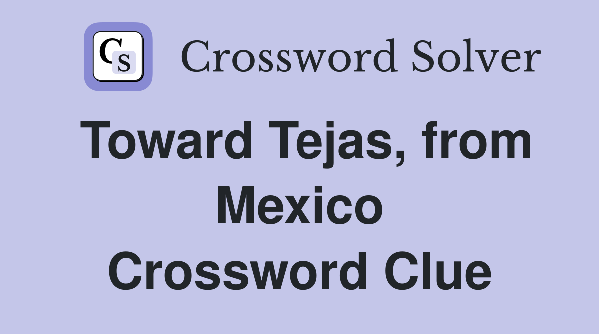 Toward Tejas, from Mexico Crossword Clue