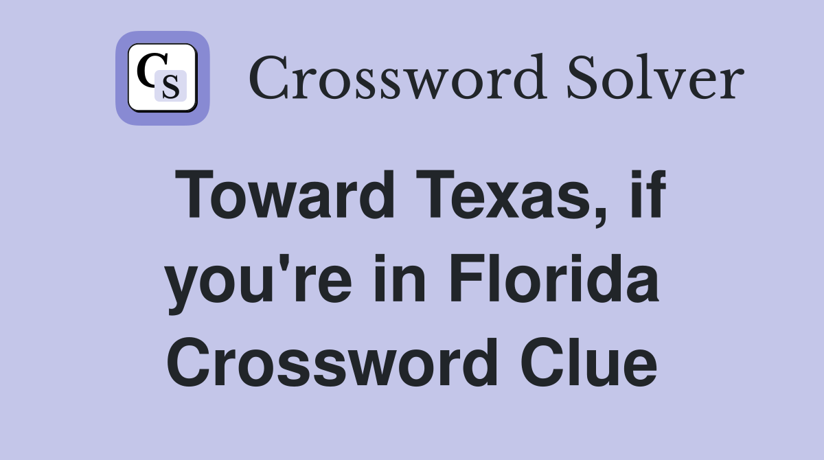 Toward Texas, if you're in Florida Crossword Clue