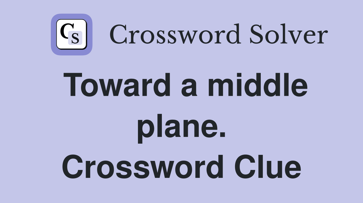 Toward a middle plane. Crossword Clue