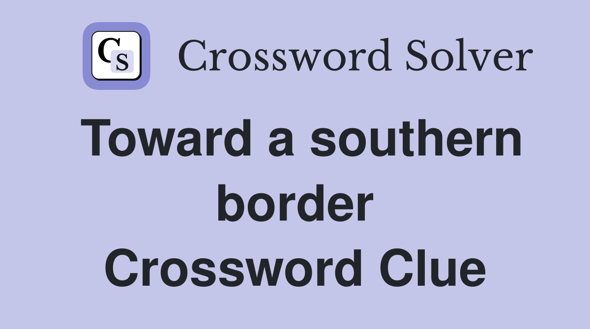 Toward a southern border Crossword Clue