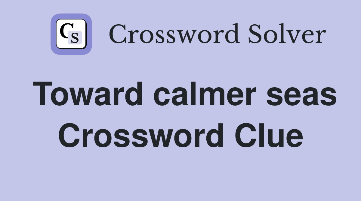 Toward calmer seas Crossword Clue