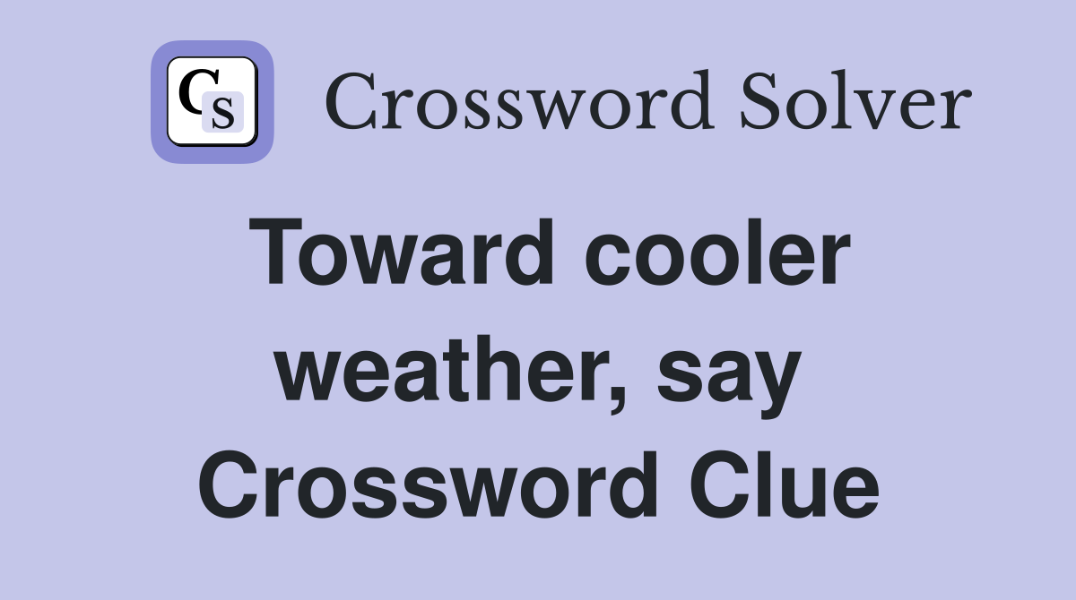 Toward cooler weather, say Crossword Clue