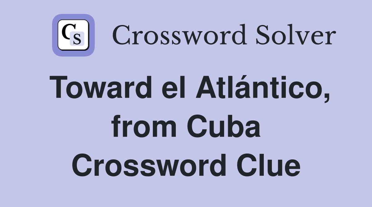 Toward el Atlántico, from Cuba Crossword Clue