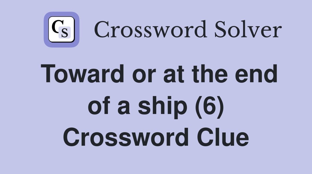 Toward or at the end of a ship (6) Crossword Clue