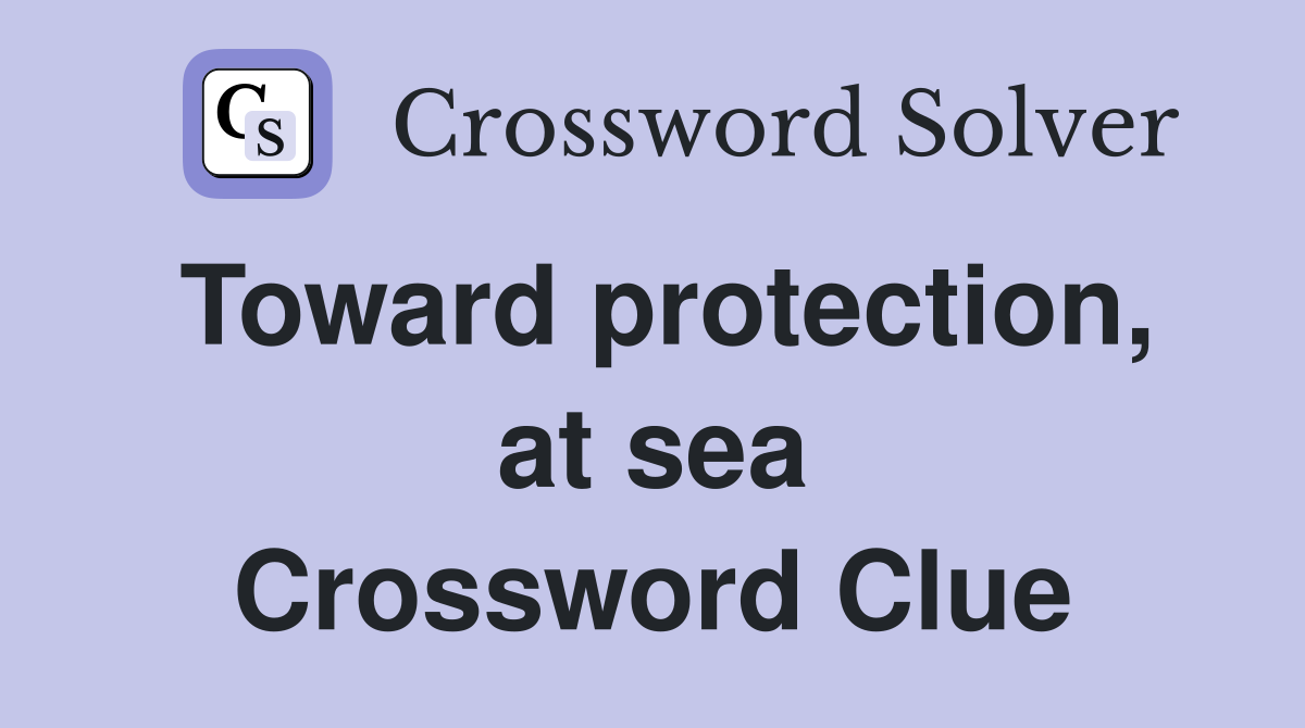 Toward protection, at sea Crossword Clue