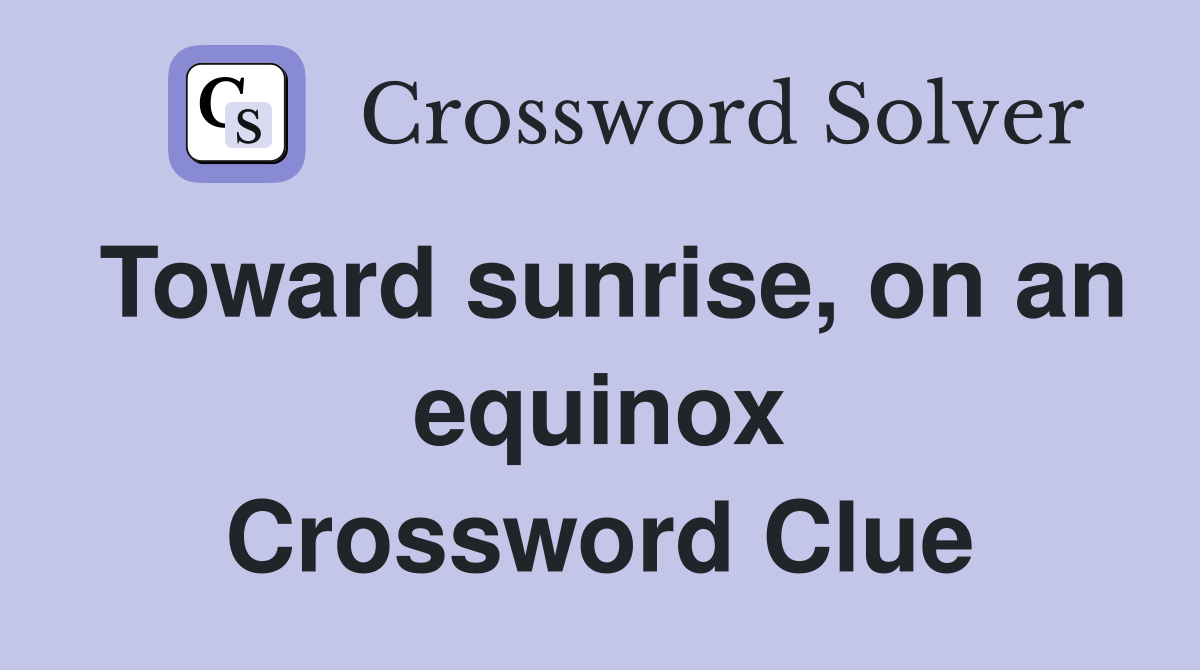 Toward sunrise, on an equinox Crossword Clue