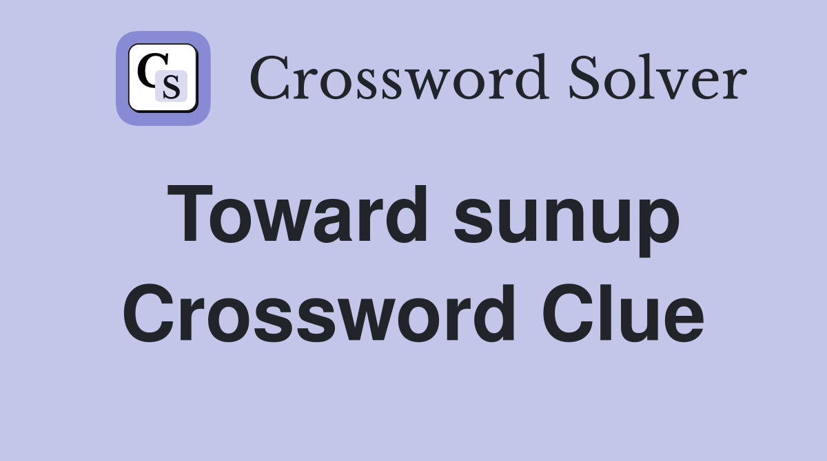 Toward sunup Crossword Clue