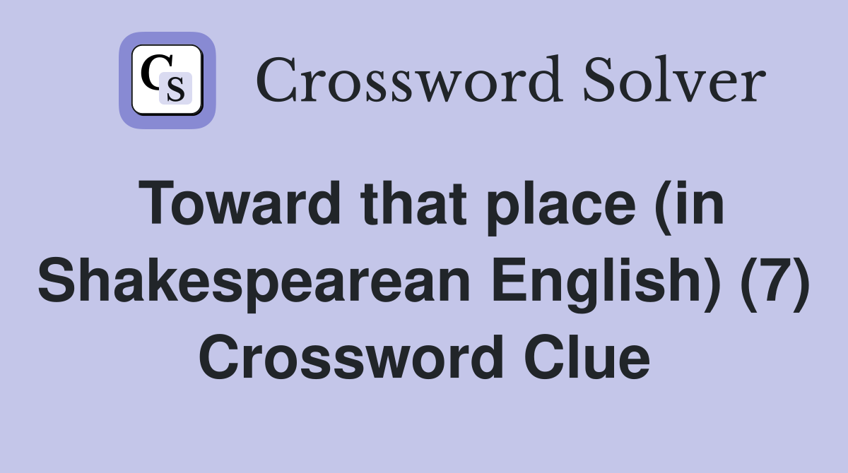 Toward that place (in Shakespearean English) (7) Crossword Clue