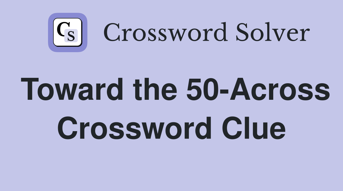 Toward the 50-Across Crossword Clue