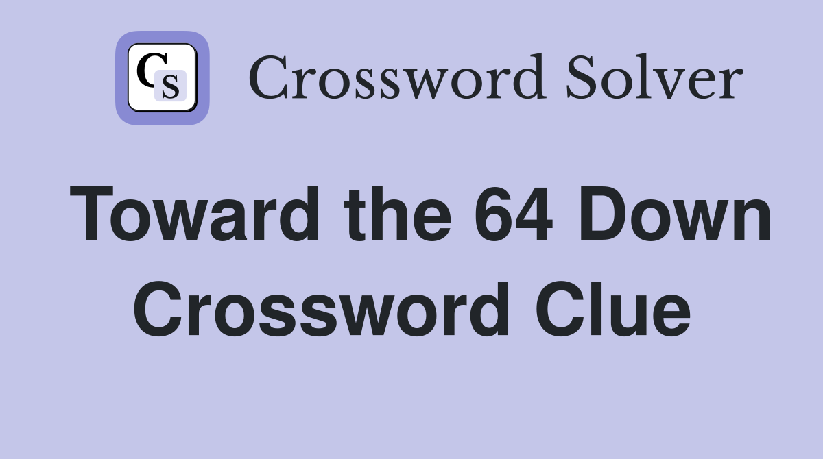 Toward the 64 Down Crossword Clue