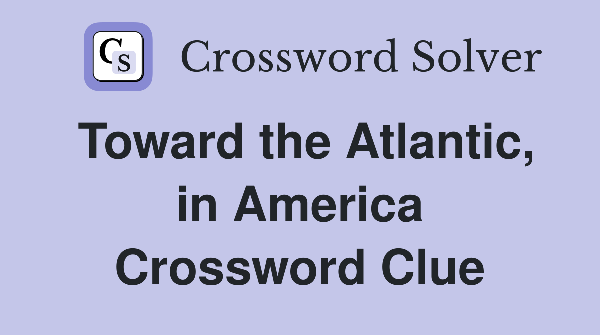 Toward the Atlantic, in America Crossword Clue