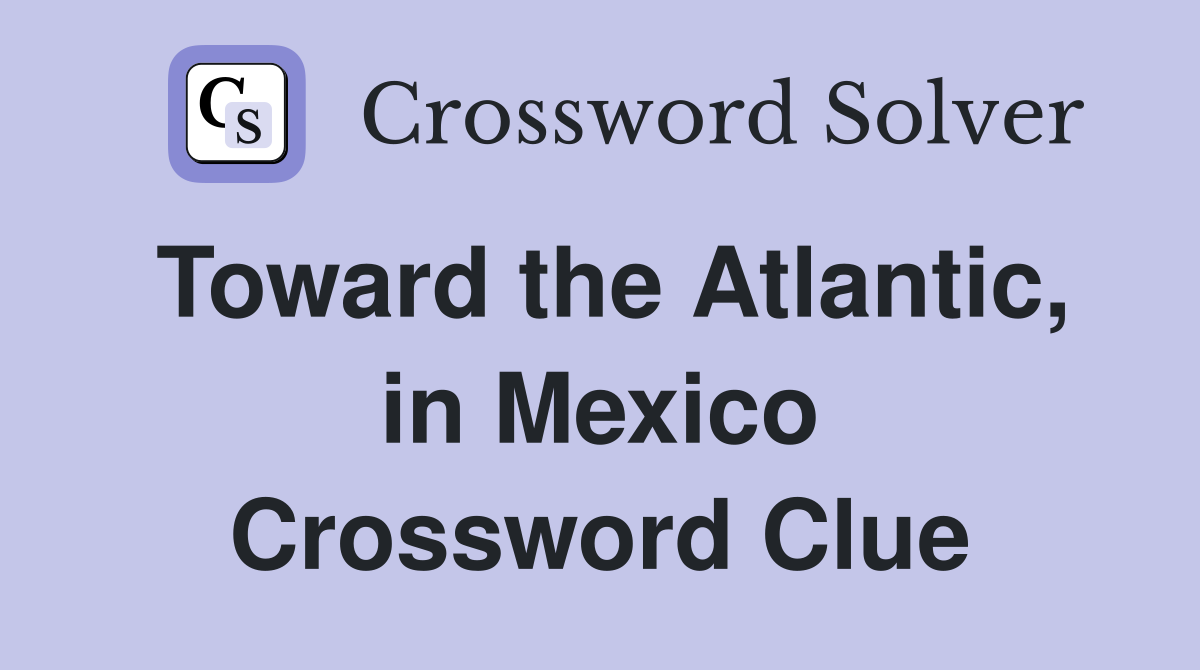 Toward the Atlantic, in Mexico Crossword Clue