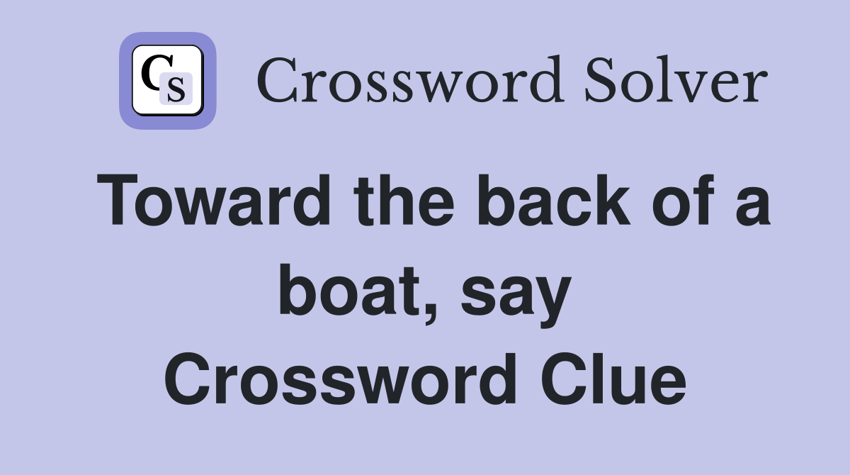 Toward the back of a boat, say Crossword Clue