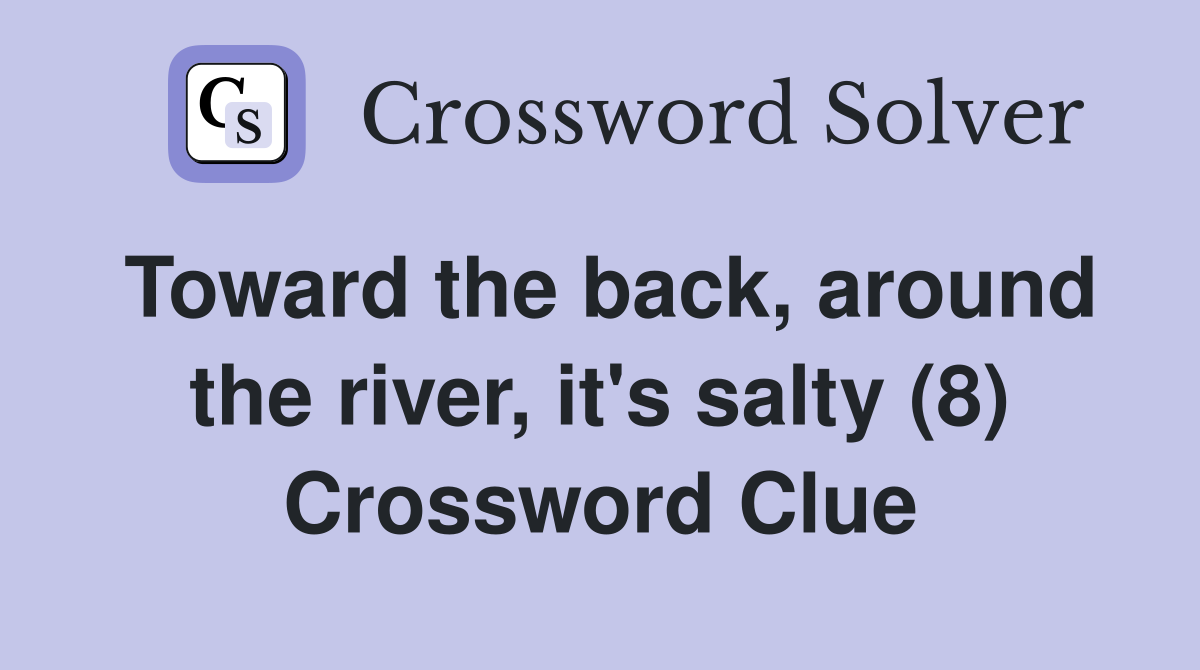 Toward the back, around the river, it's salty (8) Crossword Clue