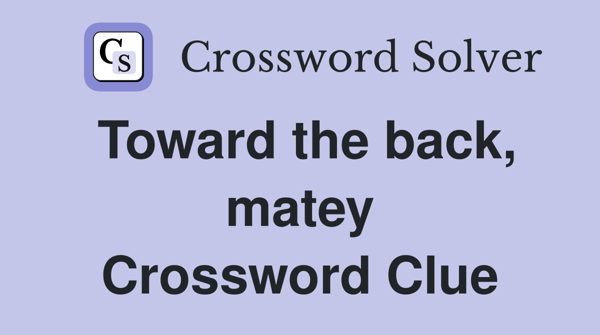 Toward the back, matey Crossword Clue