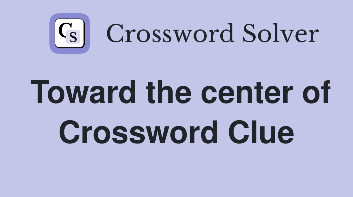 Toward the center of Crossword Clue