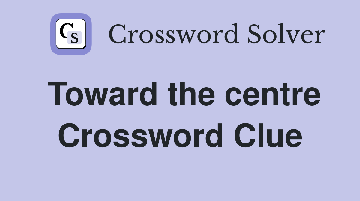 Toward the centre Crossword Clue