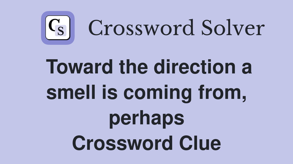 Toward the direction a smell is coming from, perhaps Crossword Clue