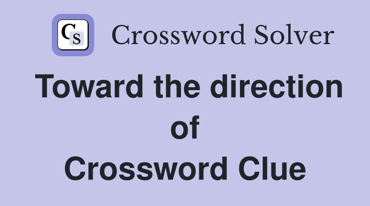 Toward the direction of Crossword Clue